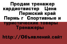 Продам тренажер кардиотвистер › Цена ­ 3 600 - Пермский край, Пермь г. Спортивные и туристические товары » Тренажеры   